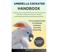 UMBRELLA COCKATOO HANDBOOK: The Complete Guide To Umbrella Cockatoo Care And Ownership.