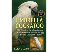 UMBRELLA COCKATOO: The Complete Care, Training, and Companionship Guide for a Happy, Healthy Umbrella Cockatoo.