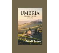UMBRIA TRAVEL GUIDE 2025 - 2026: Uncover Hidden Gems, Breathtaking Landscapes, and Timeless Traditions That Define the Heart of Italy