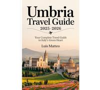Umbria Travel Guide 2025-2026: Your Complete Travel Guide to Italy’s Green Heart: Explore Assisi, Perugia, Orvieto, Lake Trasimeno, Spoleto, and ... Wine Roads, and Hidden Gems in Central Italy