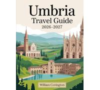 Umbria Travel Guide 2026 - 2027: A First-Time Traveler’s Guide to Assisi, Perugia, Orvieto, Spoleto, Gubbio, Montefalco, Castelluccio di Norcia, and ... Food, Transportation, Cultural Etiquette, an