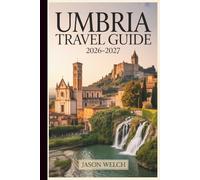 Umbria Travel Guide 2026-2027: From Assisi and Orvieto to Spoleto, Norcia, Gubbio, and Perugia - Hill Towns, Truffle Country, Sagrantino Wines, and the Secrets of Italy's Green Heart