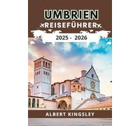 UMBRIEN REISEFÜHRER 2025 - 2026: Entdecken Sie Bergstädte, Kultur, Küche und Natur im Grünen Herzen Italiens