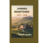 UMBRIEN REISEFÜHRER 2025 - 2026: Entdecken Sie verborgene Schätze, atemberaubende Landschaften und zeitlose Traditionen, die das Herz Italiens ausmachen