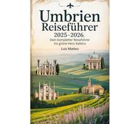 Umbrien Reiseführer 2025-2026: Ihr kompletter Reiseführer für Italiens grünes Herz: Erkunden Sie Assisi, Perugia, Orvieto, den Trasimenischen See, ... Weinstraßen und versteckte Schätze in Mit