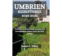 UMBRIEN REISEFÜHRER 2025-2026: Versteckte Juwelen, lokale Aromen und unvergessliche Reisen durch das Herz Italiens