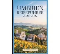 Umbrien Reiseführer 2026-2027: Entdecken Sie Perugia, Assisi, die Kathedrale von Orvieto, den Lake Trasimeno, die Marmore-Wasserfälle, Castelluccios Blütenebenen, Gubbio und das Weinanwesen Montefalco