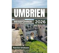 UMBRIEN REISEFÜHRER 2026: Ausgewählte Routen, lokale Spezialitäten, saisonale Feste und praktische Tipps zur Erkundung mittelalterlicher Städte, ... atemberaubender Landschaften in Mittelitalien