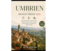 Umbrien Reiseführer 2026: Verborgene Schätze, malerische Städte, Essen und Wein sowie kluge Reiserouten für einen authentischen italienischen Ausflug