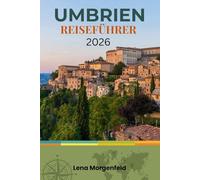 UMBRIEN REISEFÜHRER 2026: Verborgene Schätze und Wunder auf Hügeln: Basilika von Assisi, Dom von Orvieto, Schokolade aus Perugia, Festivals in Spoleto ... Abenteuer im ruhigen Herzen Italiens