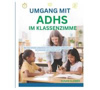 UMGANG MIT ADHS IM KLASSENZIMMER: Wie man Schüler unterstützt, ihre Konzentration verbessert und ein inklusives Lernumfeld schafft