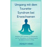 Umgang mit dem Tourette-Syndro m bei Erwachsenen: Bewährte CBIT-Strategien zur Reduzierung von Tics, Stressabbau und Wiedererlangung des Selbstvertrauens im Alltag