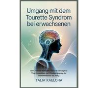 Umgang mit dem Tourette Syndrom bei Erwachsenen: CBIT basierte Methoden zur Reduzierung von Tics, Stressabbau und Wiedererlangung des Selbstvertrauens im Alltag