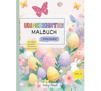 Umgekehrtes Malbuch: Osterzauber (Vol. 4) - Die Farben sind bereit, jetzt bist du dran zu zeichnen: Oster-Umgekehrtes Malbuch für Kinder