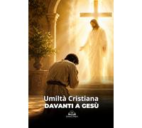 Umiltà Cristiana davanti a Gesù: Un cammino spirituale di preghiera, santità, devozione e rinnovamento interiore alla presenza di Cristo