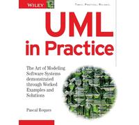 UML in Practice: The Art of Modeling Software Systems Demonstrated through Worked Examples and Solutions