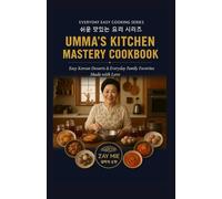 UMMA’S KITCHEN MASTERY COOKBOOK: Easy Korean Desserts & Everyday Family Favorites Made with Love (Everyday Easy cooking series)