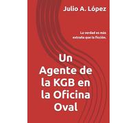 Un Agente de la KGB en la Oficina Oval: La verdad es más extraña que la ficción.