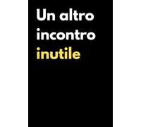 Un Altro Incontro Inutile: Quaderno a righe divertente per sopravvivere alle riunioni inutili, Idea regalo originale per collega, capo e chiunque lavori in ufficio