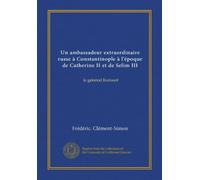 Un ambassadeur extraordinaire russe à Constantinople à l'époque de Catherine II et de Selim III: le général Kutusof
