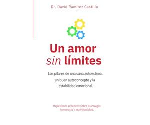 Un amor sin límites. Los pilares de una sana autoestima, un buen autoconcepto y la estabilidad emocional.: Reflexiones prácticas sobre psicología humanista y espiritualidad.