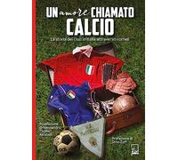 Un amore chiamato calcio. La storia dei club italiani attraverso i cimeli (Ad Maiora Semper!)