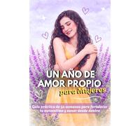 Un año de amor propio para mujeres: Guía práctica de 52 semanas para fortalecer tu autoestima, sanar desde dentro y aprender a elegirte