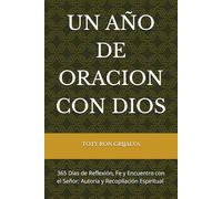 UN AÑO DE ORACION CON DIOS: 365 Días de Reflexión, Fe y Encuentro con el Señor; Autoría y Recopilación Espiritual de TOTY RON GRIJALVA (ORACIONES Y VIDA DE LOS SANTOS)