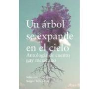 Un Arbol Se Expande En El Cielo: Antologia De Cuento Gay Mexicano