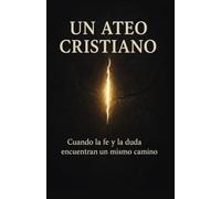 Un Ateo Cristiano: Cuando la fe y la duda encuentran un mismo camino