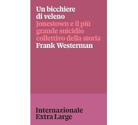 Un bicchiere di veleno. Jonestown e il più grande suicidio collettivo della storia