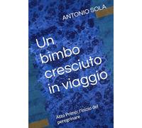 Un bimbo cresciuto in viaggio: Atto Primo: l'inizio del peregrinare