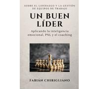 Un buen Líder: Sobre el liderazgo y la gestión de equipos de trabajo, aplicando la inteligencia emocional, la Programación Neurolingüística y el Coaching