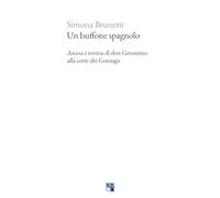Un buffone spagnolo. Ascesa e rovina di don Geronimo alla corte dei Gonzaga (Piccola Biblioteca Oligo)