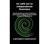 Un café con tu independencia financiera: Una guía narrativa para tomar el control de tu dinero, invertir con cabeza y alcanzar la libertad financiera en la España de hoy (El arquitecto financiero)
