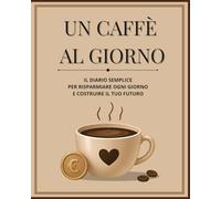 Un caffè al giorno: Il diario di risparmio quotidiano con obiettivi di 90 giorni, tracker visivi e challenge guidate per trasformare piccole spese in grandi risultati.