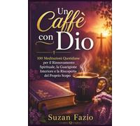 Un caffè con Dio: 100 Meditazioni Quotidiane per il Rinnovamento Spirituale, la Guarigione Interiore e la Riscoperta del Proprio Scopo