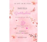 Un caffè con me stessa, diario della gratitudine: Un percorso guidato di crescita personale e mindfulness per donne