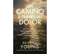 Un camino a través del dolor/ A Path through Pain: Cómo un camino que nunca hubieras escogido hace crecer tu gozo y profundiza tu fe/ How ... Joy Grows through What You Would Never Choose