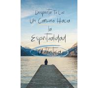 Un camino hacia la Espiritualidad Auténtica: Despierta tu luz