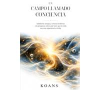 Un campo llamado conciencia: Sabiduría antigua, ciencia moderna y la pregunta sobre qué hace que la vida sea una experiencia vivida