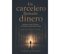 Un carcelero llamado dinero.: Reflexiones sobre la libertad, la necesidad y el precio de poder elegir Segunda parte. Las celdas de la vida cotidiana