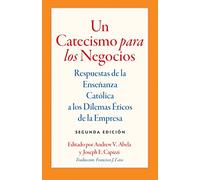 Un Catecismo Para Los Negocios: Respuestas De La Ensenanza Catolica a Los Dilemas Eticos De La Empresa