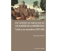 UN CENTRO DE NEGOCIOS EN LOS ALBORES DE LA MODERNIDAD: TOLEDO Y SUS MERCADERES (1475-1520): 10 (Cátedra Simón Ruiz)