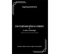 UN CERTAIN JESUS-CHRIST OU LE DIEU CONFISQUÉ. COMMENT L’EGLISE AURAIT FALSIFIÉ L’HISTOIRE.: Deuxième édition revue, corrigée et réactualisée