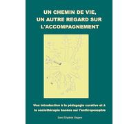 Un chemin de vie, un autre regard sur l'accompagnement.: Une introduction à la pédagogie curative et à la sociothérapie basées sur l'anthroposophie