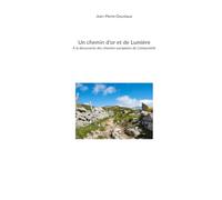 Un chemin d'or et de Lumière À la découverte des chemins européens de Compostelle: À la découverte des chemins européens de Compostelle