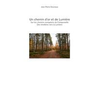 Un chemin d'or et de Lumière: De Auschwitz-Birkenau à Compostelle, des ténèbres vers la Lumière