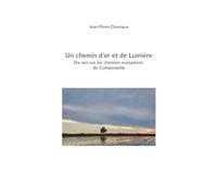 Un chemin d'or et de Lumière: Dix années sur les chemins européens de Compostelle