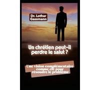 Un chrétien peut-il perdre le salut ?: Une vision complémentaire comme clé pour résoudre le problème